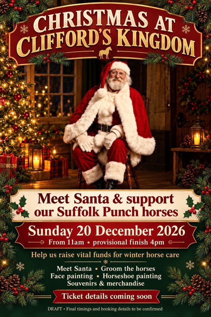 Christmas at Clifford’s Kingdom: meet Santa and support our Suffolk Punch horses on Sunday 20 December 2026 from 11am. Ticket details coming soon.